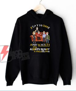 Stay at home and watch Its Always Sunny in Philadelphia Hoodie - Funny Hoodie On Sale