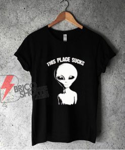 This Place Sucks Alien T-Shirt - Funny Shirt On Sale