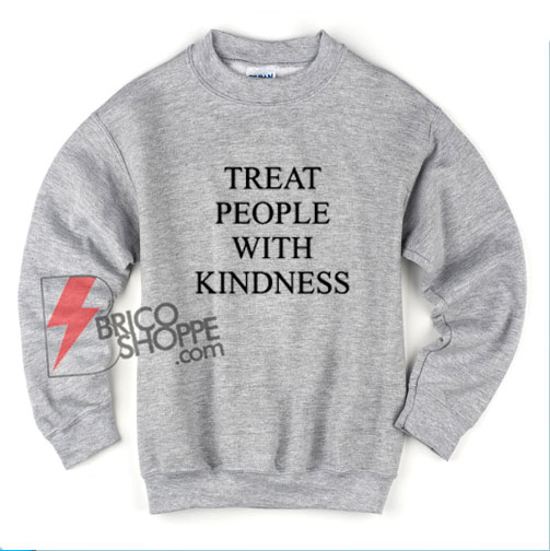 Treat People with Kindness Quote Sweatshirt - Funny Sweatshirt On Sale