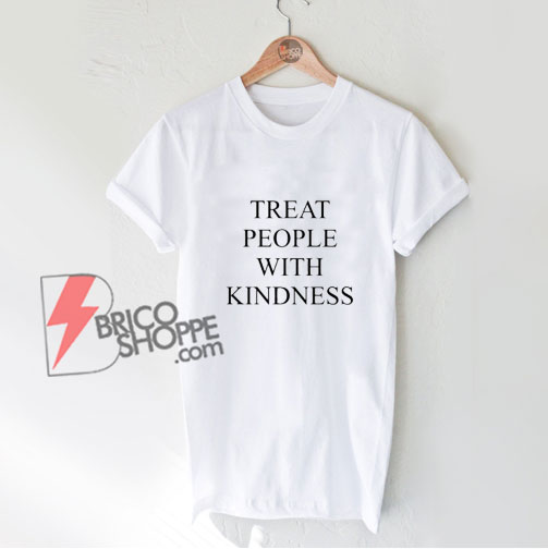 Treat People with Kindness Quote T-Shirt - Funny Shirt On Sale