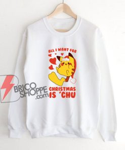 all i want for Christmas is chu - Pokémon Christmas Sweatshirt – Pokemon Pikachu Christmas Sweatshirt – Funny Sweatshirt