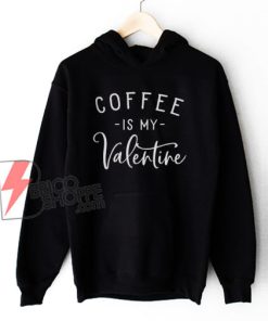 Coffee Is My Valentine Hoodie - Coffee Lovers Hoodie - Funny Valentine's Hoodie - Valentine's Day Hoodie - Funny Coffee Hoodie