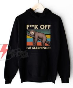Fuck Off I’m Sleeping Hoodie – Sloth Fuck Off I’m Sleeping – Funny Sloth Hoodie