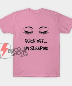 Fuck Off - I'm Sleeping Shirt - Funny Shirt On Sale