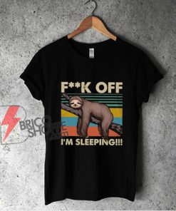 Fuck Off I'm Sleeping Shirt - Sloth Fuck Off I'm Sleeping - Funny Sloth Shirt