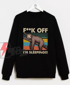 Fuck Off I’m Sleeping Sweatshirt – Sloth Fuck Off I’m Sleeping – Funny Sloth Sweatshirt