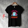 I Only Need Dunkin On Days Ending With You T-shirt - Funny Shirt On Sale