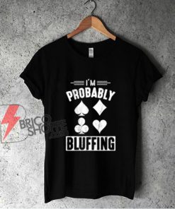 I'm Probably Bluffing Poker Distressed T-Shirt - Funny Shirt On Sale