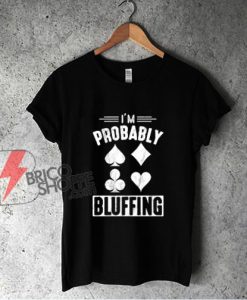 I'm Probably Bluffing Poker Distressed T-Shirt - Funny Shirt On Sale