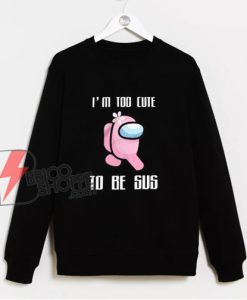 I'm too cute be Sus Sweatshirt - Parody Sweatshirt - Funny Sweatshirt On Sale