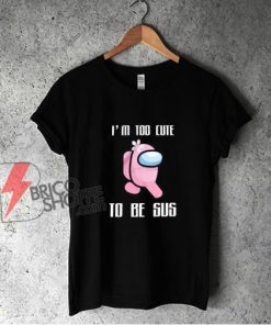 I'm too cute be Sus T-shirt - Parody Shirt - Funny Shirt On Sale