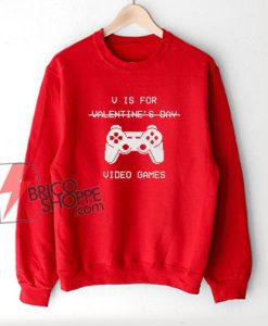 V Is For Video Games – Valentine’s Day Sweatshirt – Parody Sweatshirt – Funny Sweatshirt On Sale