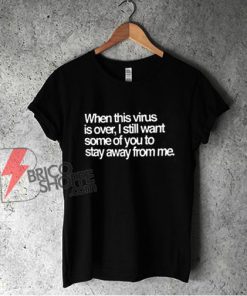 When This Virus Is Over I Still Want Some Of You To Stay Away From Me Funny Trending Quarantine Shirt - Funny Shirt