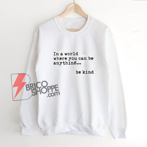 be kind Sweatshirt – In a world where you can be anything be kind Sweatshirt - Teacher Sweatshirt – Funny Sweatshirt