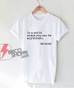be kind shirt - In a world where you can be anything be kind shirt Teacher Shirt - Funny Shirt