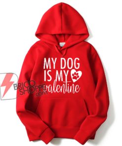 my dog is my valentine - dog lover Hoodie - valentines day Hoodie - funny valentines - funny dog Hoodie