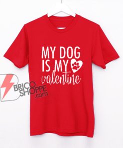 my dog is my valentine - dog lover shirt - valentines day shirt - funny valentines - funny dog shirt