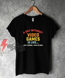 A Day Without Video Games Is Like – T-Shirt