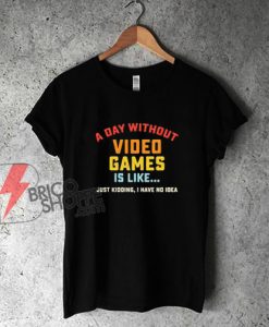 A Day Without Video Games Is Like – T-Shirt