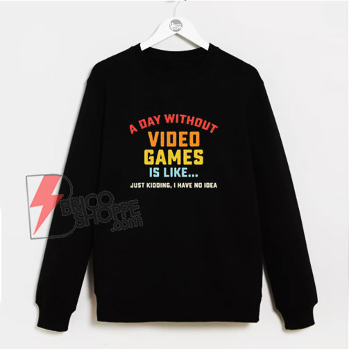 A Day Without Video Games Is Like – Sweatshirt