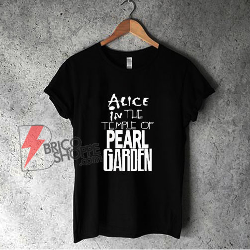 Alice In The Temple Of Pearl Garden Shirt - Funny Shirt On Sale
