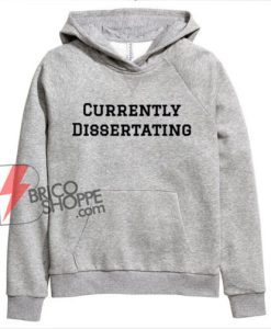 Currently Dissertating Hoodie - Funny Hoodie On Sale
