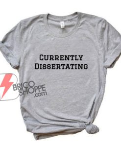 Currently Dissertating Shirt - Funny T-Shirt On Sale