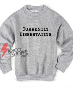 Currently Dissertating Sweatshirt - Funny Sweatshirt On Sale