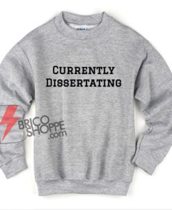 Currently Dissertating Sweatshirt - Funny Sweatshirt On Sale