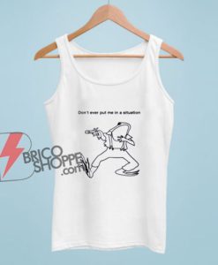 Don't Ever Put Me In A Situation Tank Top – Funny Tank Top