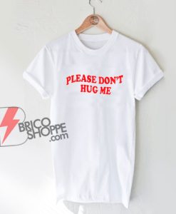 Don't Hug Me T-Shirt - Parody Shirt - Funny Shirt On Sale