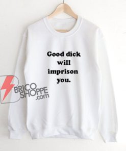 Good Dick Will Imprison You Town Sweatshirt – Funny Sweatshirt On Sale