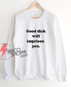 Good Dick Will Imprison You Town Sweatshirt – Funny Sweatshirt On Sale