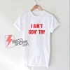 I Ain't Gon’ Try T-Shirt