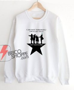 I-Am-Not-Throwing-Away-My-Shot-Get-Vaccinated-Sweatshirt