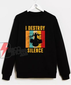 I Destroy Silence Sweatshirt – Funny Sweatshirt On Sale