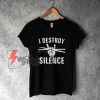 I Destroy Silence T-Shirt - Funny Shirt