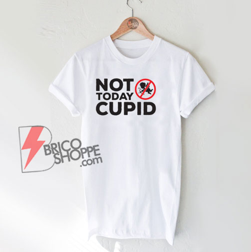 Not today cupid Shirt - Funny Shirt On Sale