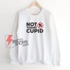 Not today cupid Sweatshirt - Funny Sweatshirt On Sale