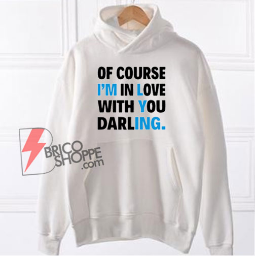 Of Course I’m In Love With You Darling Hoodie - Funny Hoodie On Sale