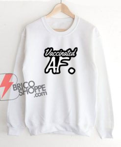 Vaccinated AF Sweatshirt – Funny Sweatshirt On Sale