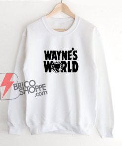 Wayne’s world Sweatshirt – Funny Sweatshirt On Sale