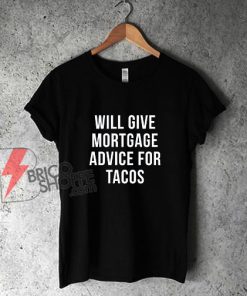 Will-Give-Mortgage-Advice-For-Tacos-T-Shirt