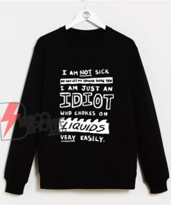 I Am Not Sick Do Not Let My Cough Scare You I Am Just An Idiot Sweatshirt