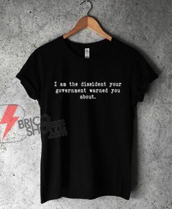 I-Am-The-Dissident-Your-Government-Warned-You-About-T-Shirt