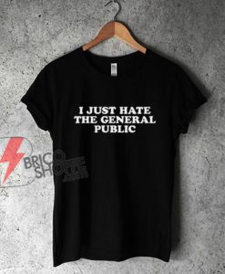 I Just Hate The General Public T-Shirt - Funny Shirt
