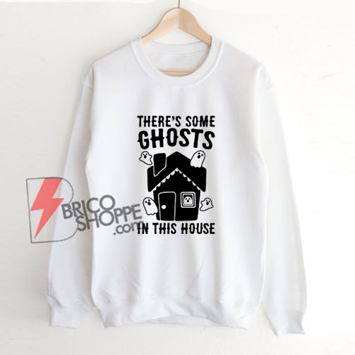 There's Some Ghosts In This House Parody Sweatshirt - Funny Sweatshirt