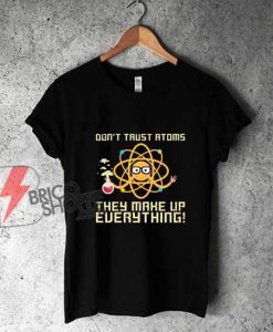 Don’t-Trust-Atoms-They-Make-Up-Everything-Science-Shirt