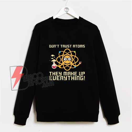 Don’t-Trust-Atoms-They-Make-Up-Everything-Science-Sweatshirt