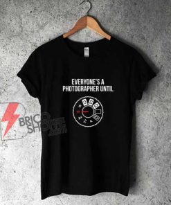 Everyone's-a-photographer-until-T-Shirt---Funny-Shirt